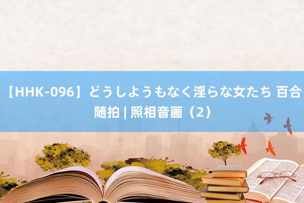 【HHK-096】どうしようもなく淫らな女たち 百合随拍 | 照相音画（2）