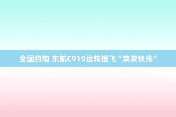 全国约炮 东航C919运转捏飞“京陕快线”