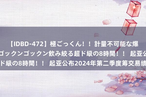 【IDBD-472】極ごっくん！！計量不可能な爆量ザーメンをS級女優がゴックンゴックン飲み絞る超ド級の8時間！！ 起亚公布2024年第二季度筹交易绩