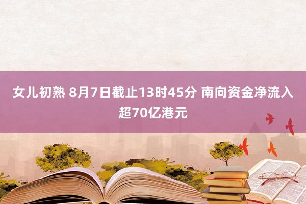 女儿初熟 8月7日截止13时45分 南向资金净流入超70亿港元