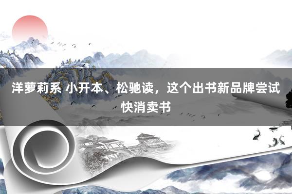 洋萝莉系 小开本、松驰读，这个出书新品牌尝试快消卖书