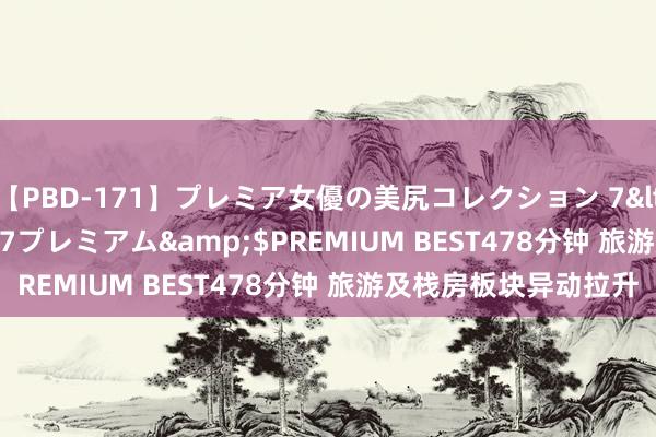 【PBD-171】プレミア女優の美尻コレクション 7</a>2012-11-07プレミアム&$PREMIUM BEST478分钟 旅游及栈房板块异动拉升