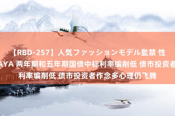 【RBD-257】人気ファッションモデル監禁 性虐コレクション3 AYA 两年期和五年期国债中标利率编削低 债市投资者作念多心理仍飞腾