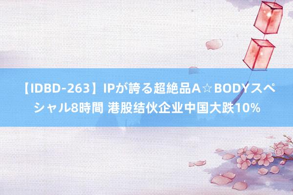 【IDBD-263】IPが誇る超絶品A☆BODYスペシャル8時間 港股结伙企业中国大跌10%