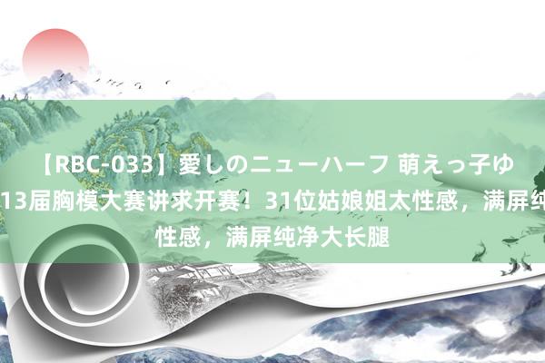 【RBC-033】愛しのニューハーフ 萌えっ子ゆか 纪实第13届胸模大赛讲求开赛！31位姑娘姐太性感，满屏纯净大长腿