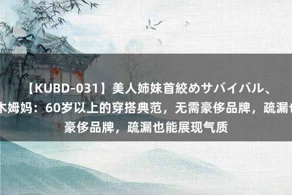 【KUBD-031】美人姉妹首絞めサバイバル、私生きる 三木姆妈：60岁以上的穿搭典范，无需豪侈品牌，疏漏也能展现气质