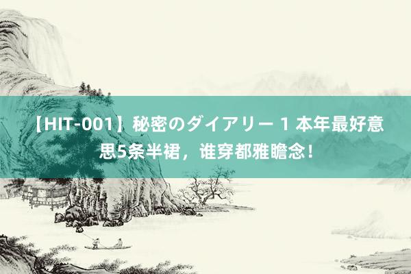 【HIT-001】秘密のダイアリー 1 本年最好意思5条半裙，谁穿都雅瞻念！