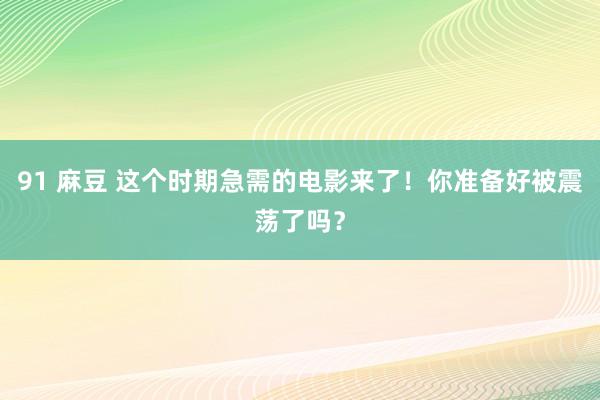 91 麻豆 这个时期急需的电影来了！你准备好被震荡了吗？