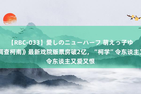 【RBC-033】愛しのニューハーフ 萌えっ子ゆか 《名调查柯南》最新戏院版票房破2亿，“柯学”令东谈主又爱又恨