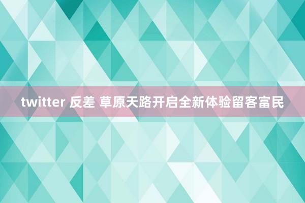 twitter 反差 草原天路开启全新体验留客富民