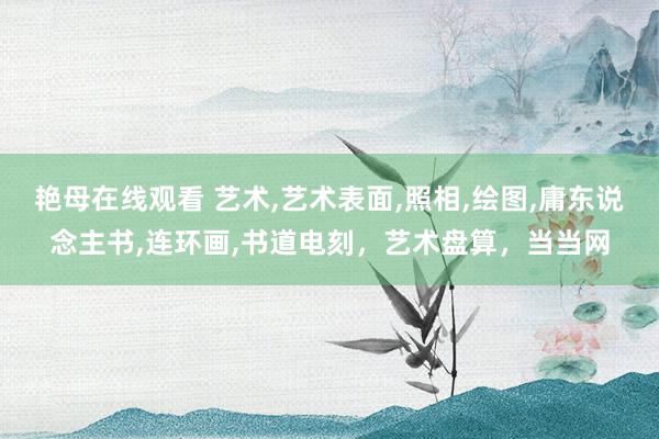 艳母在线观看 艺术,艺术表面,照相,绘图,庸东说念主书,连环画,书道电刻，艺术盘算，当当网