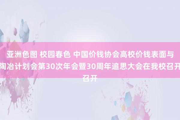 亚洲色图 校园春色 中国价钱协会高校价钱表面与陶冶计划会第30次年会暨30周年追思大会在我校召开