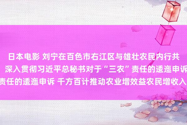 日本电影 刘宁在百色市右江区与雄壮农民内行共庆“中国农民丰充节” 深入贯彻习近平总秘书对于“三农”责任的逶迤申诉 千方百计推动农业增效益农民增收入农村增活力