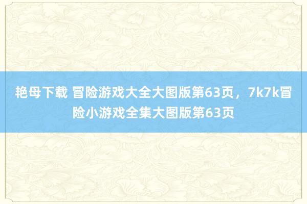 艳母下载 冒险游戏大全大图版第63页，7k7k冒险小游戏全集大图版第63页